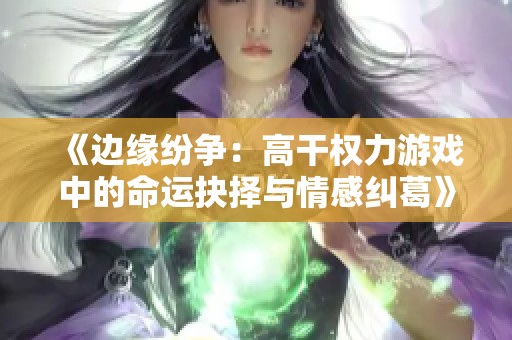 《边缘纷争：高干权力游戏中的命运抉择与情感纠葛》