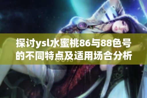 探讨ysl水蜜桃86与88色号的不同特点及适用场合分析