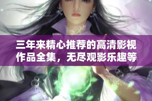 三年来精心推荐的高清影视作品全集，无尽观影乐趣等你发现