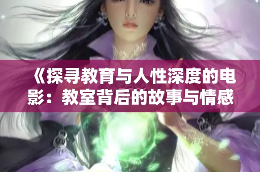 《探寻教育与人性深度的电影：教室背后的故事与情感分析》