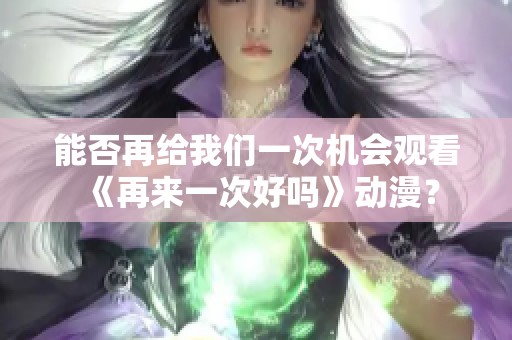 能否再给我们一次机会观看《再来一次好吗》动漫？