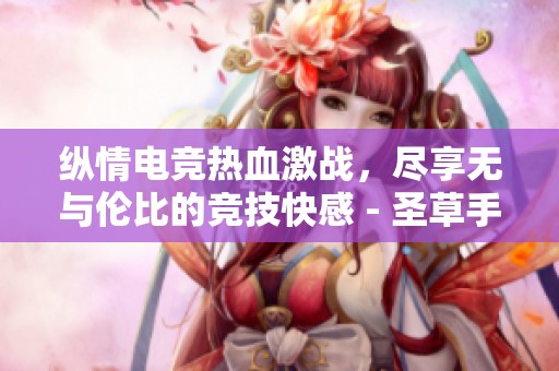 纵情电竞热血激战，尽享无与伦比的竞技快感 - 圣草手游网