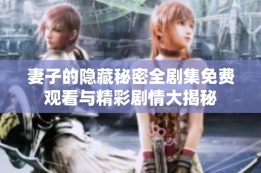 妻子的隐藏秘密全剧集免费观看与精彩剧情大揭秘