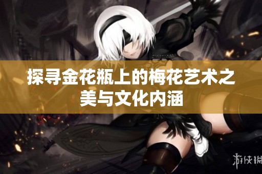 探寻金花瓶上的梅花艺术之美与文化内涵