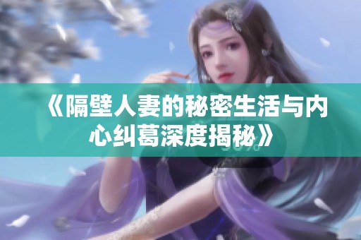 《隔壁人妻的秘密生活与内心纠葛深度揭秘》