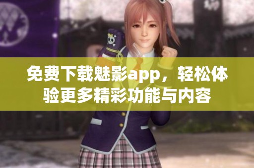 免费下载魅影app，轻松体验更多精彩功能与内容