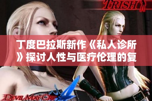 丁度巴拉斯新作《私人诊所》探讨人性与医疗伦理的复杂关系