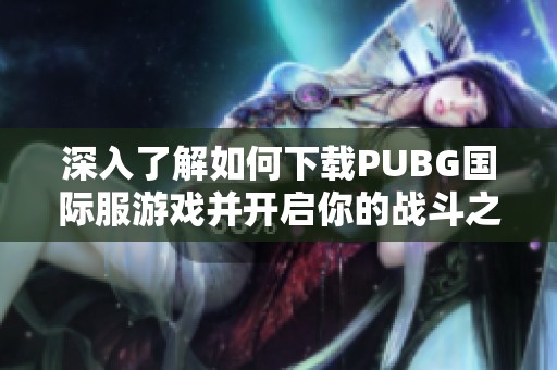 深入了解如何下载PUBG国际服游戏并开启你的战斗之旅