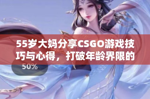 55岁大妈分享CSGO游戏技巧与心得，打破年龄界限的精彩体验