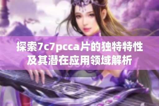 探索7c7pcca片的独特特性及其潜在应用领域解析