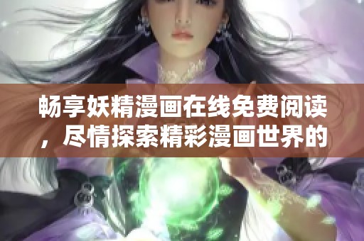 畅享妖精漫画在线免费阅读，尽情探索精彩漫画世界的无限魅力