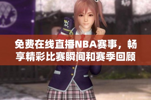 免费在线直播NBA赛事，畅享精彩比赛瞬间和赛季回顾