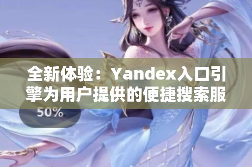 全新体验：Yandex入口引擎为用户提供的便捷搜索服务介绍