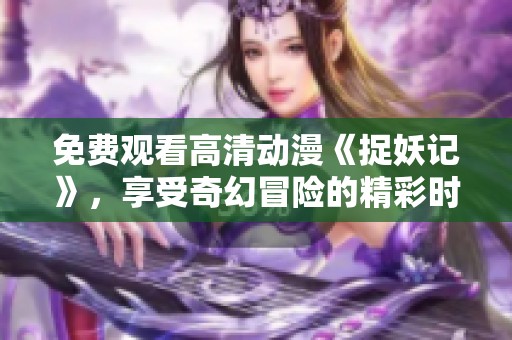 免费观看高清动漫《捉妖记》，享受奇幻冒险的精彩时刻