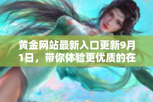 黄金网站最新入口更新9月1日，带你体验更优质的在线交易服务