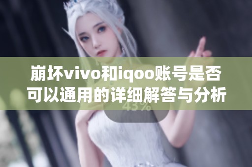 崩坏vivo和iqoo账号是否可以通用的详细解答与分析