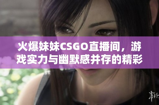 火爆妹妹CSGO直播间，游戏实力与幽默感并存的精彩表现