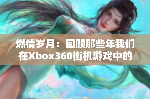 燃情岁月：回顾那些年我们在Xbox360街机游戏中的疯狂时光