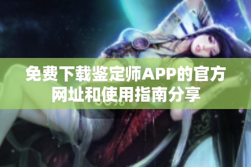 免费下载鉴定师APP的官方网址和使用指南分享