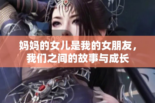 妈妈的女儿是我的女朋友，我们之间的故事与成长