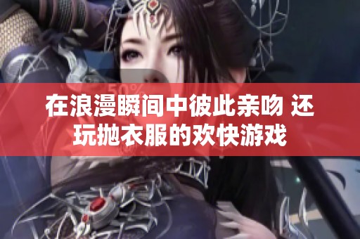 在浪漫瞬间中彼此亲吻 还玩抛衣服的欢快游戏