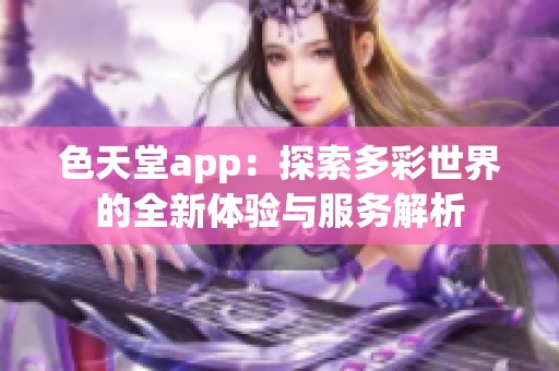 色天堂app：探索多彩世界的全新体验与服务解析