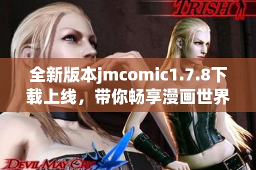 全新版本jmcomic1.7.8下载上线，带你畅享漫画世界的无限精彩与乐趣