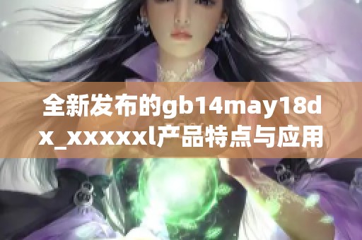 全新发布的gb14may18dx_xxxxxl产品特点与应用详解