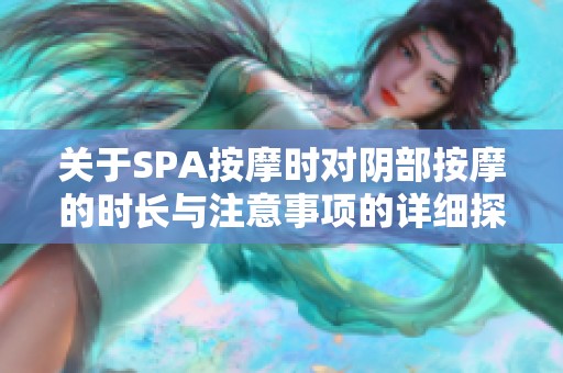 关于SPA按摩时对阴部按摩的时长与注意事项的详细探讨