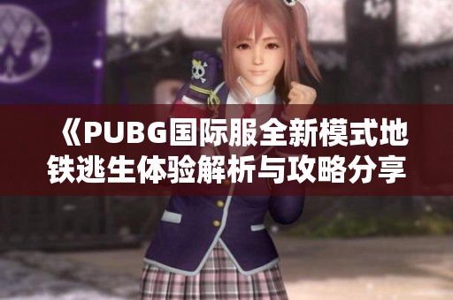 《PUBG国际服全新模式地铁逃生体验解析与攻略分享》