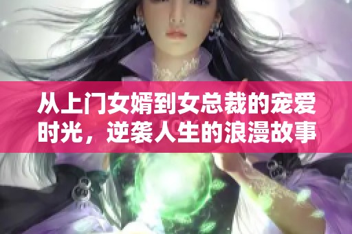 从上门女婿到女总裁的宠爱时光，逆袭人生的浪漫故事