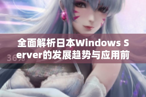 全面解析日本Windows Server的发展趋势与应用前景探讨