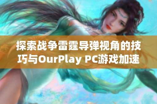 探索战争雷霆导弹视角的技巧与OurPlay PC游戏加速器的完美结合