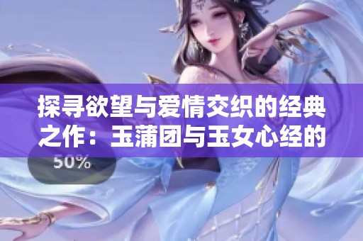 探寻欲望与爱情交织的经典之作：玉蒲团与玉女心经的深刻解读