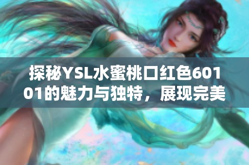 探秘YSL水蜜桃口红色60101的魅力与独特，展现完美唇妆新风潮