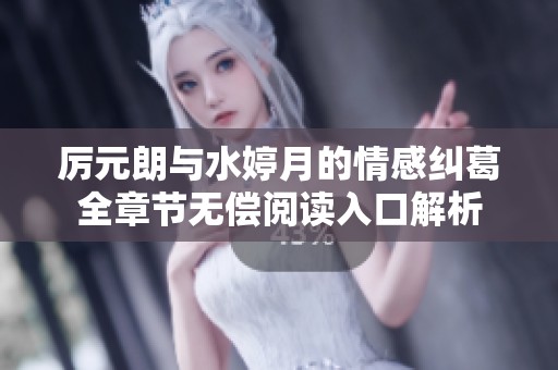 厉元朗与水婷月的情感纠葛全章节无偿阅读入口解析