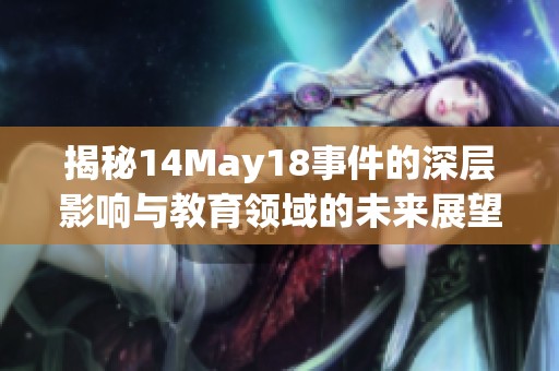 揭秘14May18事件的深层影响与教育领域的未来展望