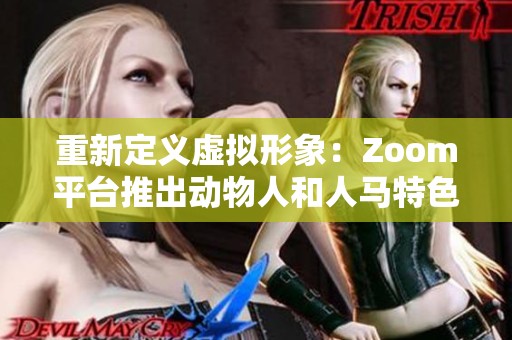 重新定义虚拟形象：Zoom平台推出动物人和人马特色功能