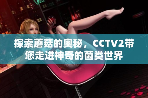 探索蘑菇的奥秘，CCTV2带您走进神奇的菌类世界