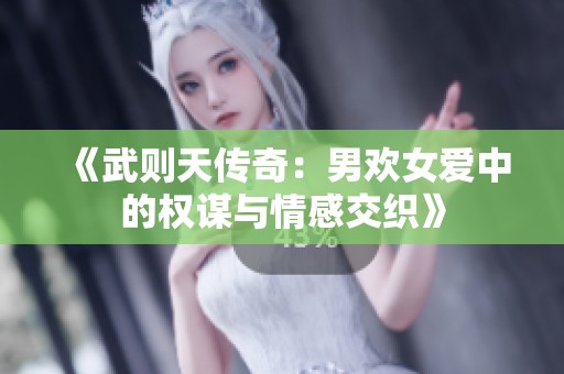 《武则天传奇：男欢女爱中的权谋与情感交织》