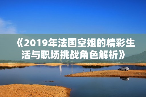 《2019年法国空姐的精彩生活与职场挑战角色解析》