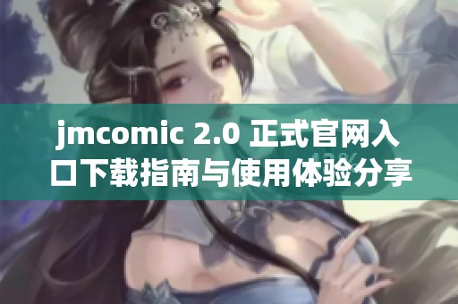 jmcomic 2.0 正式官网入口下载指南与使用体验分享