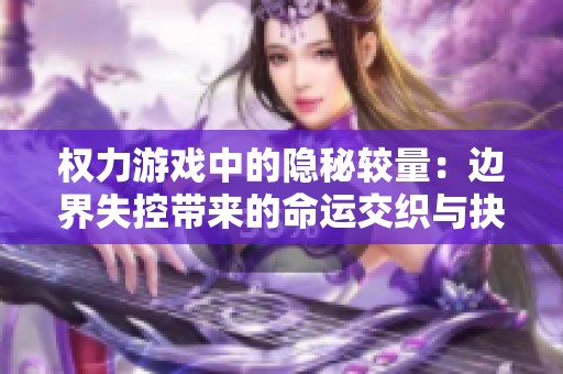 权力游戏中的隐秘较量：边界失控带来的命运交织与抉择