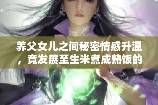 养父女儿之间秘密情感升温，竟发展至生米煮成熟饭的复杂关系