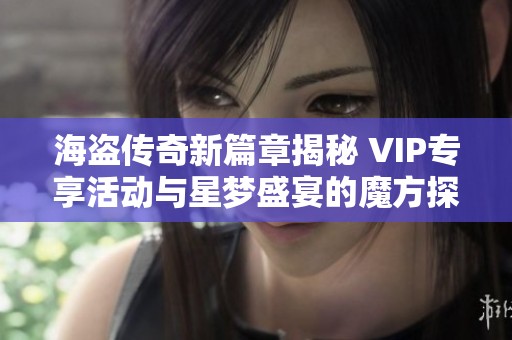 海盗传奇新篇章揭秘 VIP专享活动与星梦盛宴的魔方探险技巧