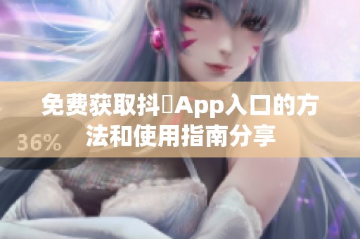 免费获取抖抈App入口的方法和使用指南分享