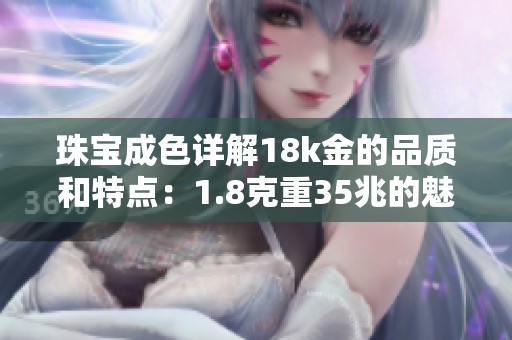 珠宝成色详解18k金的品质和特点：1.8克重35兆的魅力分析