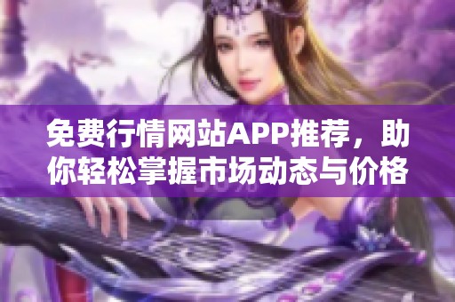 免费行情网站APP推荐，助你轻松掌握市场动态与价格走势