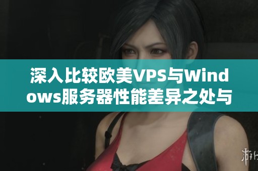 深入比较欧美VPS与Windows服务器性能差异之处与优势分析