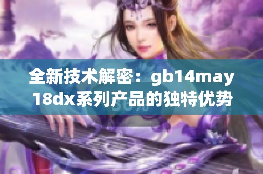 全新技术解密：gb14may18dx系列产品的独特优势与应用前景探讨